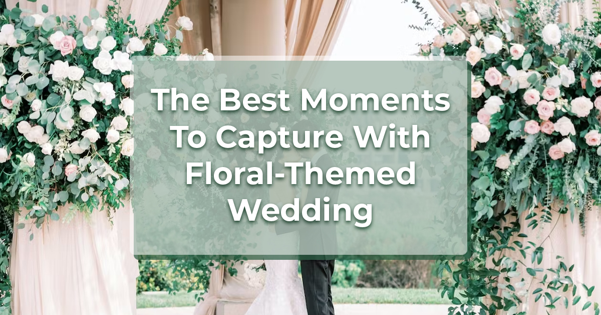 The Best Moments To Capture With Floral-Themed Wedding